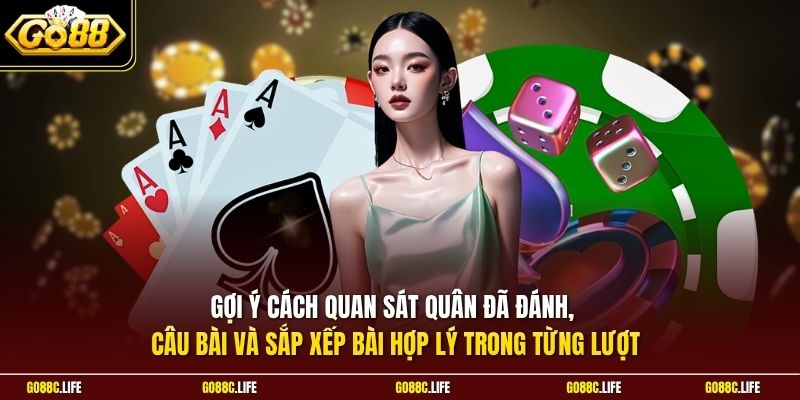 Gợi ý cách quan sát quân đã đánh, câu bài và sắp xếp bài hợp lý trong từng lượt